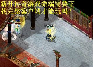 新开传奇游戏微端需要下载完整客户端才能玩吗？