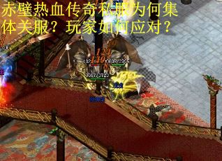 赤壁热血传奇私服为何集体关服?玩家如何应对? 赤壁热血传奇私服为何集体关服?玩家如何应对?