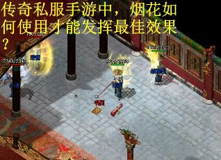 传奇私服手游中，烟花如何使用才能发挥最佳效果？