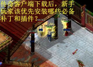 传奇客户端下载后，新手玩家该优先安装哪些必备补丁和插件？