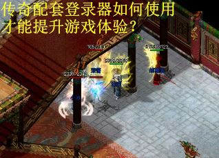 传奇配套登录器如何使用才能提升游戏体验？