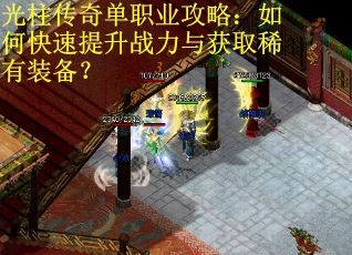 光柱传奇单职业攻略：如何快速提升战力与获取稀有装备？